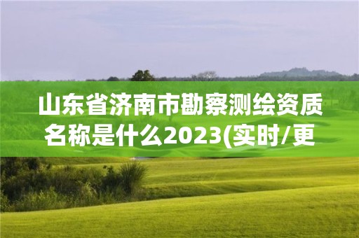 山东省济南市勘察测绘资质名称是什么2023(实时/更新中)