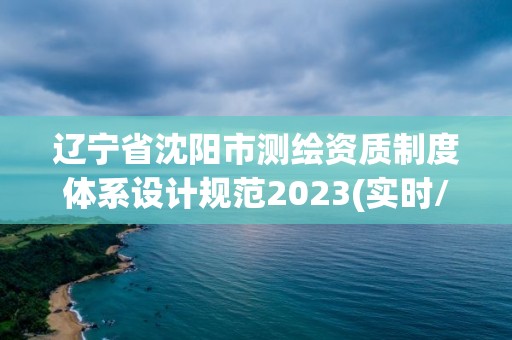 辽宁省沈阳市测绘资质制度体系设计规范2023(实时/更新中)