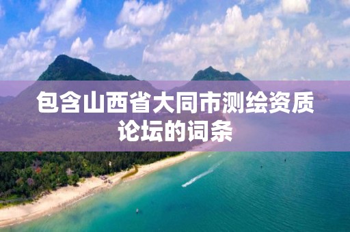 包含山西省大同市测绘资质论坛的词条