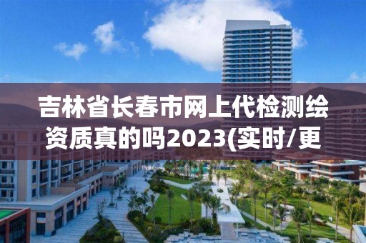 吉林省长春市网上代检测绘资质真的吗2023(实时/更新中)