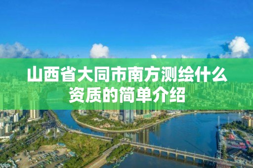 山西省大同市南方测绘什么资质的简单介绍