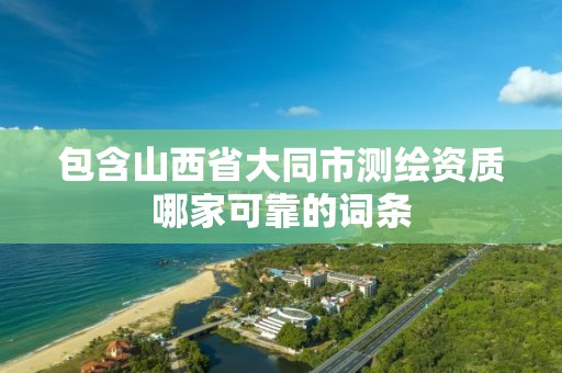 包含山西省大同市测绘资质哪家可靠的词条