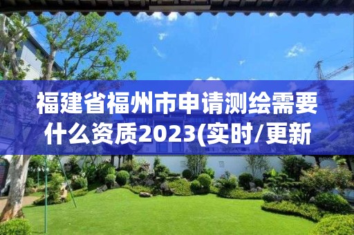 福建省福州市申请测绘需要什么资质2023(实时/更新中)