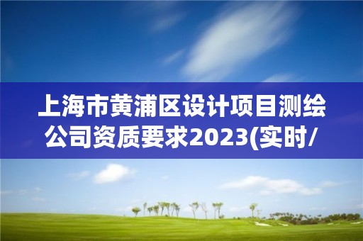 上海市黄浦区设计项目测绘公司资质要求2023(实时/更新中)