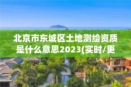 北京市东城区土地测绘资质是什么意思2023(实时/更新中)