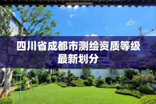 四川省成都市测绘资质等级最新划分