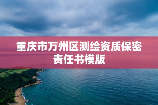 重庆市万州区测绘资质保密责任书模版