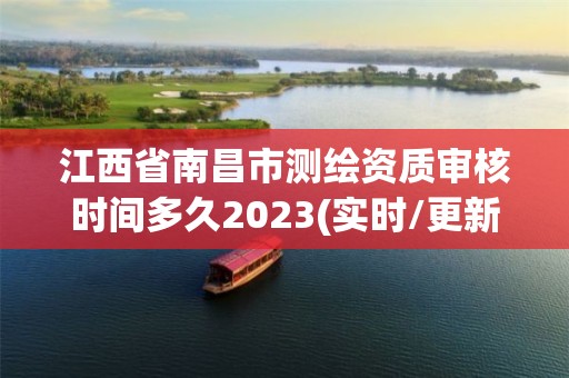 江西省南昌市测绘资质审核时间多久2023(实时/更新中)