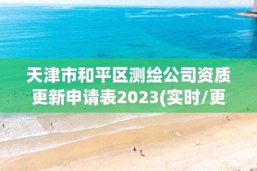 天津市和平区测绘公司资质更新申请表2023(实时/更新中)