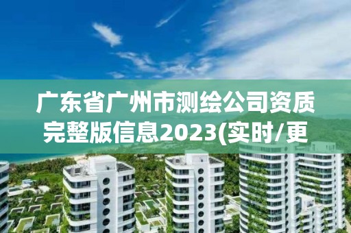 广东省广州市测绘公司资质完整版信息2023(实时/更新中)