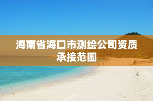 海南省海口市测绘公司资质承接范围