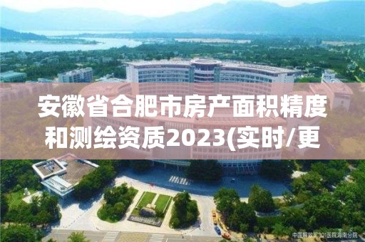 安徽省合肥市房产面积精度和测绘资质2023(实时/更新中)