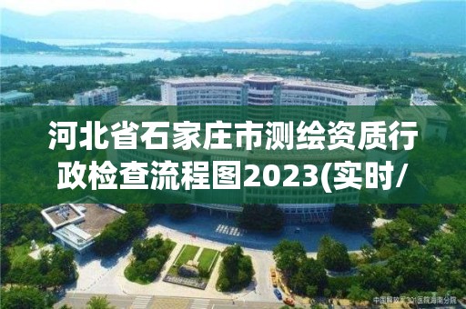 河北省石家庄市测绘资质行政检查流程图2023(实时/更新中)