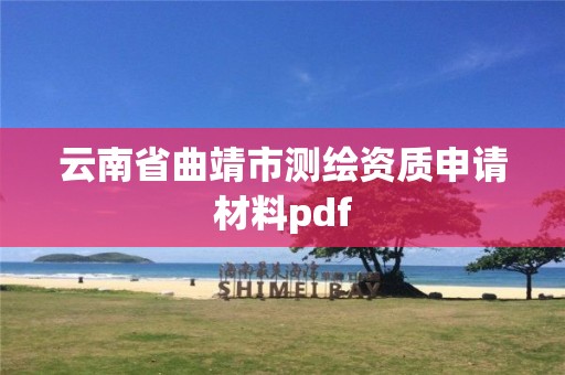 云南省曲靖市测绘资质申请材料pdf