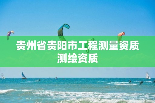 贵州省贵阳市工程测量资质测绘资质