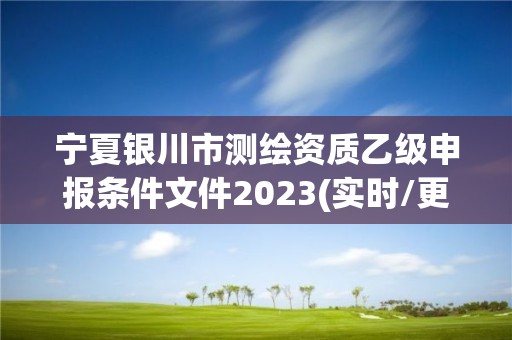 宁夏银川市测绘资质乙级申报条件文件2023(实时/更新中)