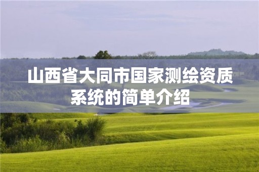 山西省大同市国家测绘资质系统的简单介绍