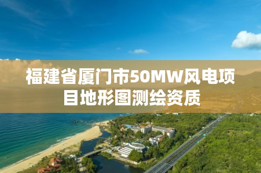 福建省厦门市50MW风电项目地形图测绘资质