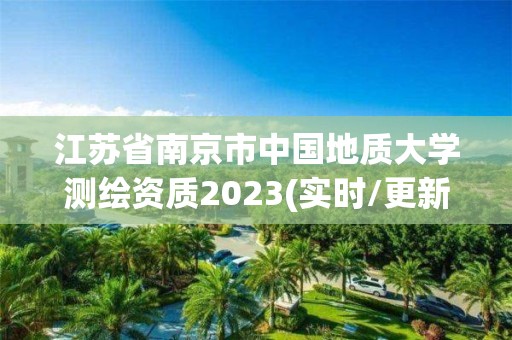 江苏省南京市中国地质大学测绘资质2023(实时/更新中)