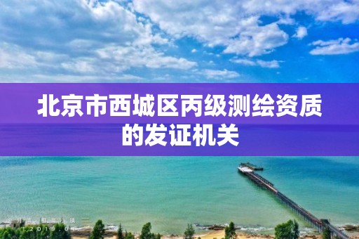 北京市西城区丙级测绘资质的发证机关