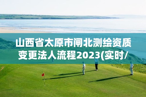 山西省太原市闸北测绘资质变更法人流程2023(实时/更新中)