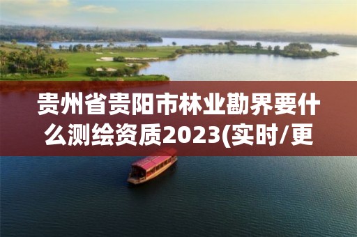 贵州省贵阳市林业勘界要什么测绘资质2023(实时/更新中)