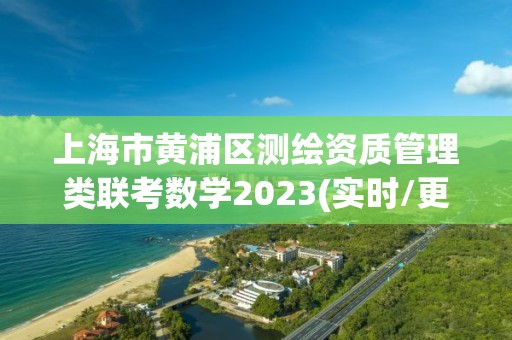 上海市黄浦区测绘资质管理类联考数学2023(实时/更新中)