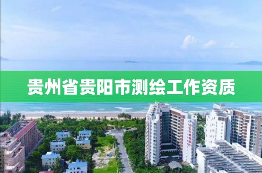 贵州省贵阳市测绘工作资质