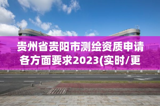 贵州省贵阳市测绘资质申请各方面要求2023(实时/更新中)