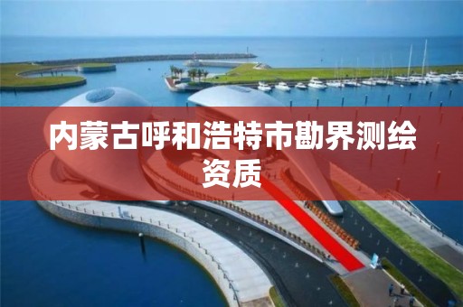 内蒙古呼和浩特市勘界测绘资质