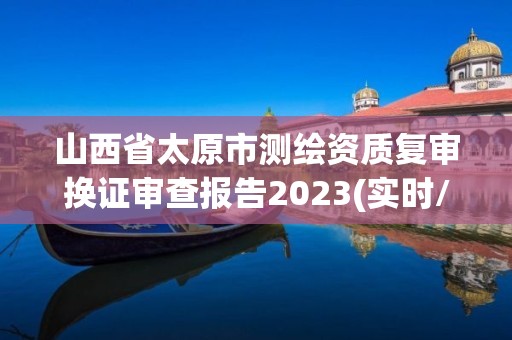 山西省太原市测绘资质复审换证审查报告2023(实时/更新中)