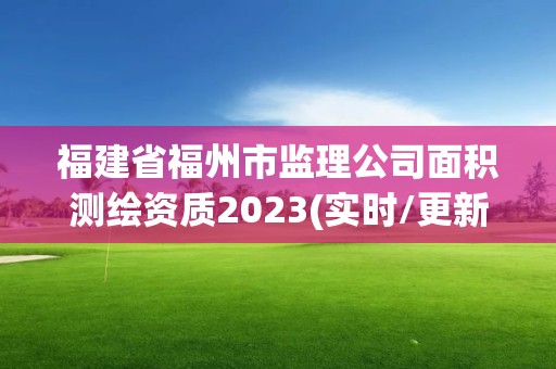 福建省福州市监理公司面积测绘资质2023(实时/更新中)