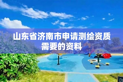 山东省济南市申请测绘资质需要的资料