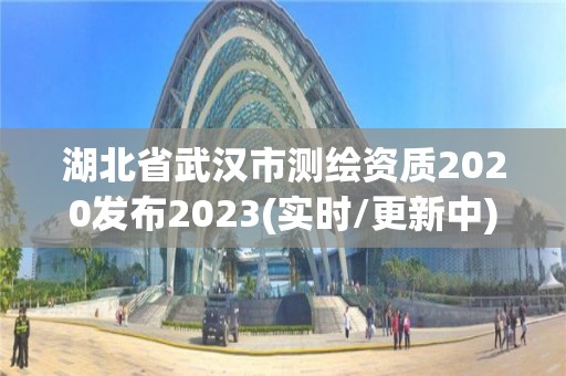 湖北省武汉市测绘资质2020发布2023(实时/更新中)