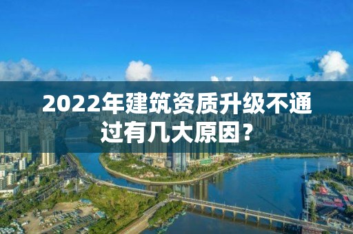 2022年建筑资质升级不通过有几大原因？