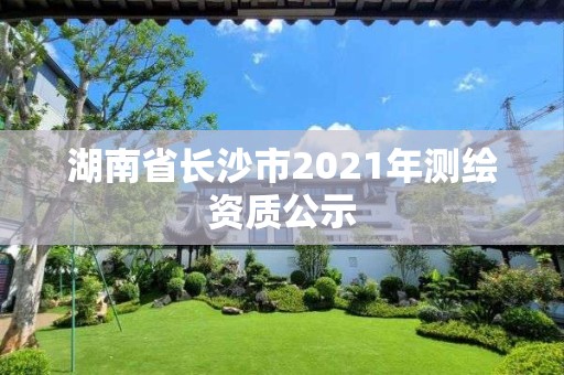 湖南省长沙市2021年测绘资质公示