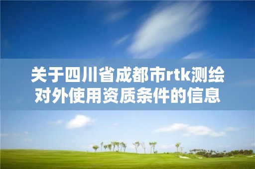 关于四川省成都市rtk测绘对外使用资质条件的信息