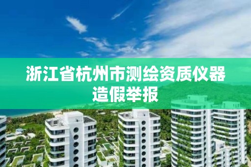 浙江省杭州市测绘资质仪器造假举报