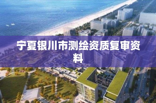 宁夏银川市测绘资质复审资料