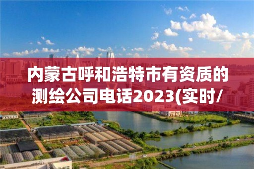 内蒙古呼和浩特市有资质的测绘公司电话2023(实时/更新中)