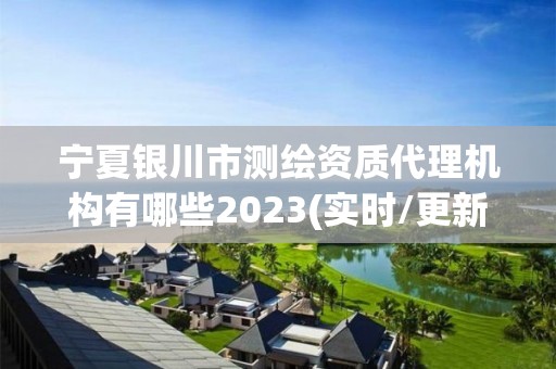 宁夏银川市测绘资质代理机构有哪些2023(实时/更新中)