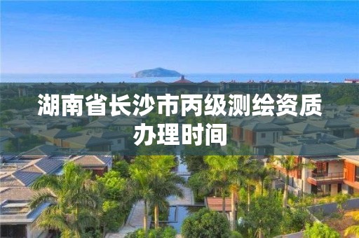 湖南省长沙市丙级测绘资质办理时间