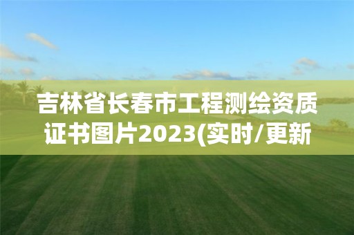 吉林省长春市工程测绘资质证书图片2023(实时/更新中)