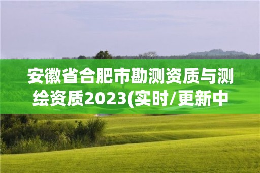 安徽省合肥市勘测资质与测绘资质2023(实时/更新中)