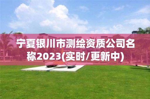 宁夏银川市测绘资质公司名称2023(实时/更新中)