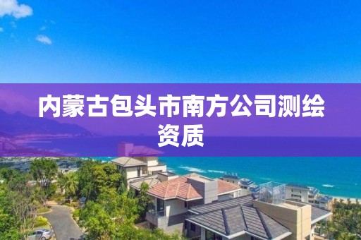 内蒙古包头市南方公司测绘资质