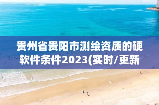 贵州省贵阳市测绘资质的硬软件条件2023(实时/更新中)