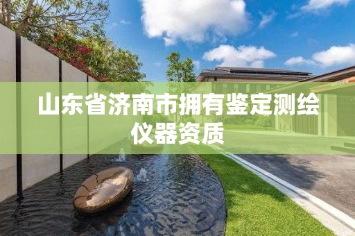 山东省济南市拥有鉴定测绘仪器资质