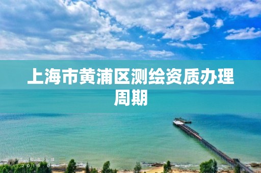 上海市黄浦区测绘资质办理周期