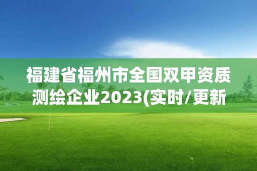 福建省福州市全国双甲资质测绘企业2023(实时/更新中)